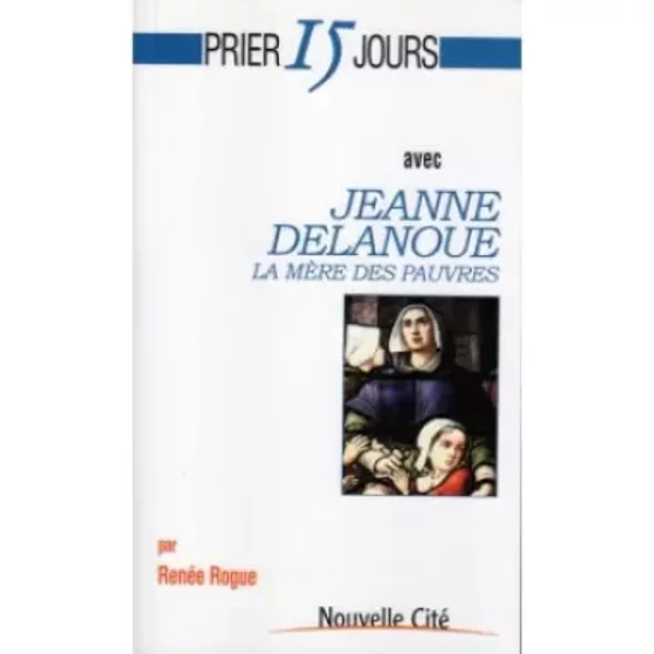 Prier 15 jours avec Jeanne Delanoue: La mère des pauvres - Renée Rogue