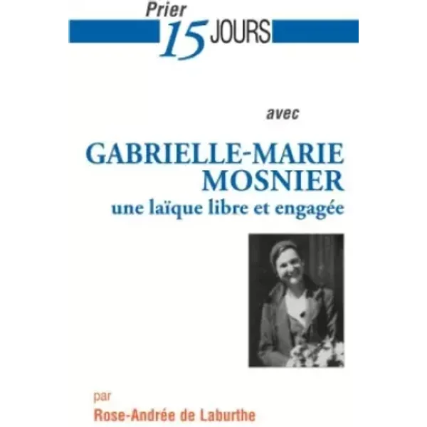 Prier 15 jours avec Gabrielle-Marie Mosnier: une laïque libre et engagée - Rose-Andrée de Laburthe