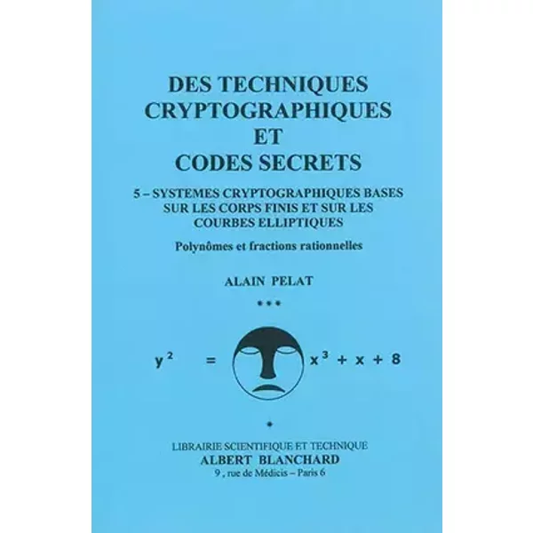Des techniques cryptographiques et codes secrets 5: Systèmes cryptographiques basés sur les coprs finis et sur les courbes elliptiques - Alain Pelat