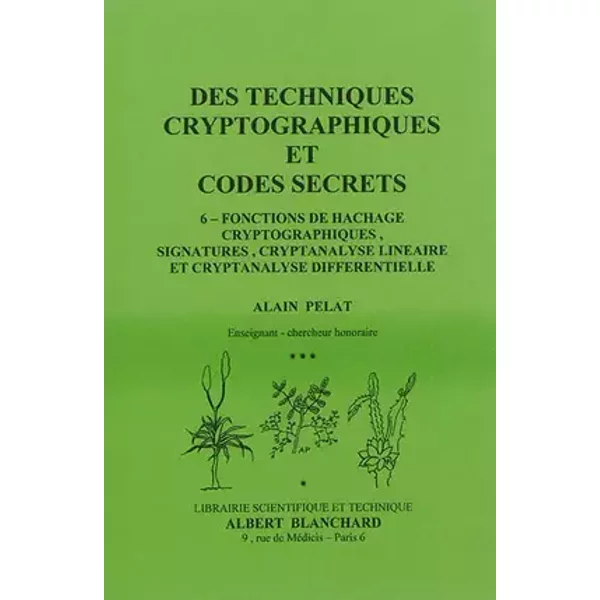 Des techniques cryptographiques et codes secrets 6: Fontions de hachage cryptographiques, signatures, cryptanalyse linéaire et cryptanalyse - Alain Pelat