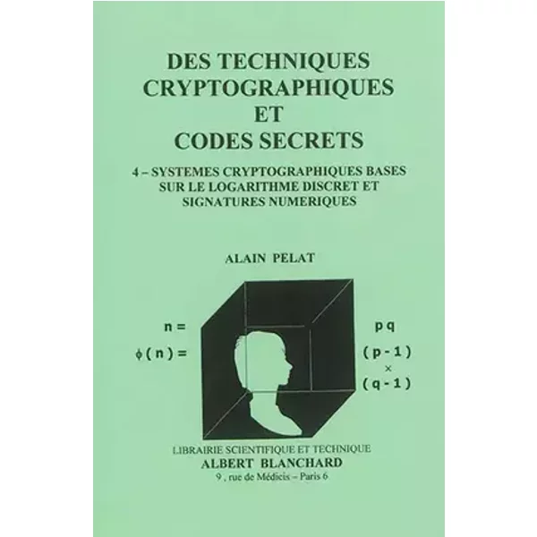 Des techniques cryptographiques et codes secrets : Tome 4, Systèmes cryptographiques basés sur le logarithme discret et signatures numérique - Alain Pelat