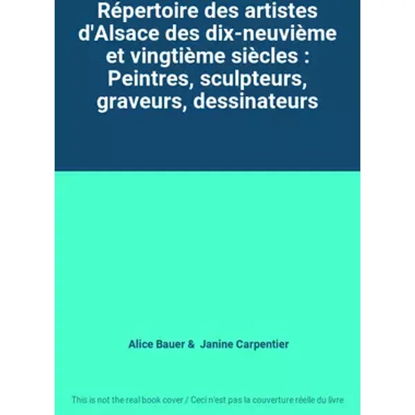 Répertoire des artistes d'Alsace des dix-neuvième et vingtième siècles : Peintres, sculpteurs, graveurs, dessinateurs - Alice Bauer, Janine Carpentier