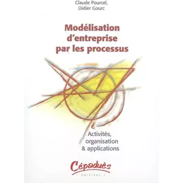 Modelisation d'entreprise par les processus : Activité, organisation & applications - Claude Pourcel