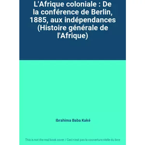 L'Afrique coloniale : De la conférence de Berlin, 1885, aux indépendances (Histoire générale de l'Afrique) - Ibrahima Baba Kaké
