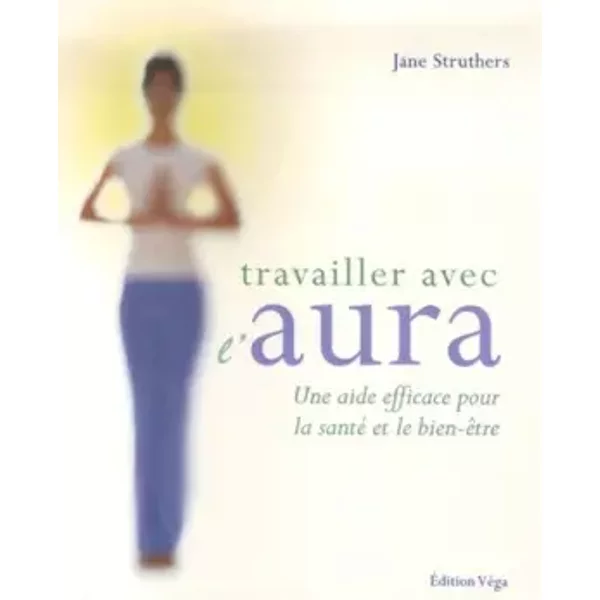 Travailler avec l'aura - Une aide efficace pour la sante et le bien-etre - Jane Struthers, Antonia Leibovici