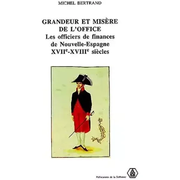 Grandeur et misères de l'office.. Les officiers des finances de Nouvelle-Espagne, XVIIe-XVIIIe siècles. - Michel Bertand
