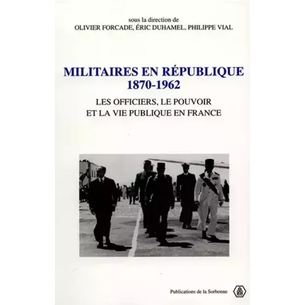 Militaires en République 1870-1962. Les officiers, le pouvoir et la vie publique en France - Jean Martinant de Preneuf, Dominique Mongin, Jacques Nobecourt, Serge Berstein, Jean-Charles Jauffret, Jean-Pierre Cornet, Collectif, Olivier Forcade, Eric Duhamel, Philippe Vial