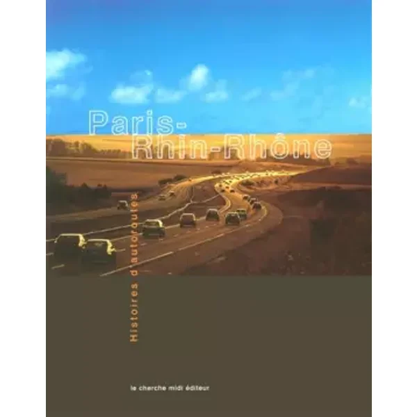 Paris - Rhin - Rhônes : Histoires d'autoroutes, 1961-2001 - Collectif