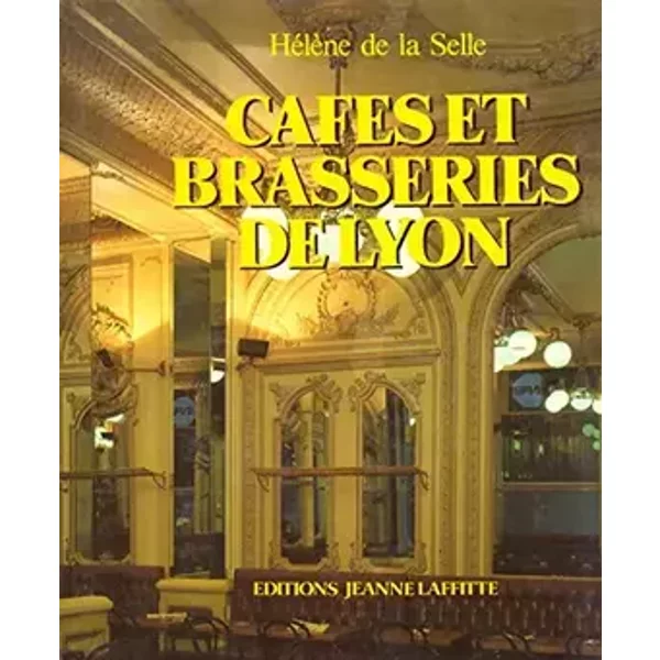 Cafés et brasseries de Lyon: Architecture et décor des cafés et brasseries de Lyon, des origines à 1914 - Hélène de Selle