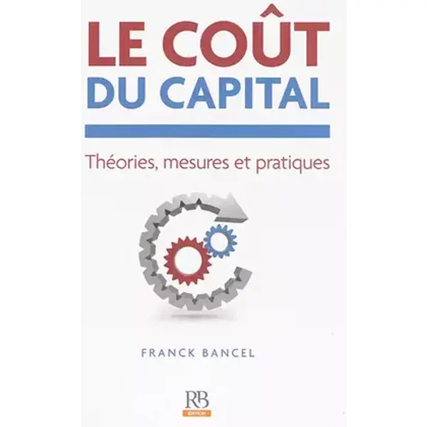 Le coût du capital: Théories, mesures et pratiques. - Franck Bancel