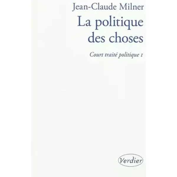 Court traité politique: Tome 1, La politique des choses - Jean-Claude Milner