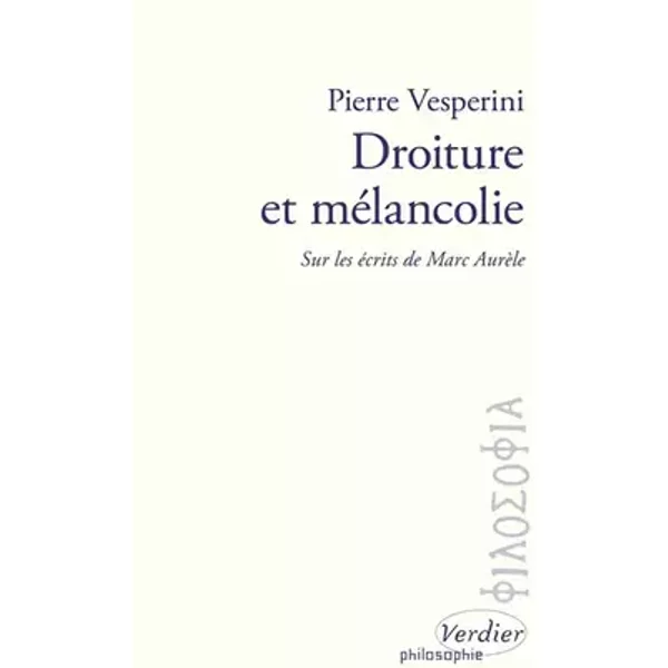 Droiture et mélancolie : Sur les écrits de Marc Aurèle - Pierre Vesperini