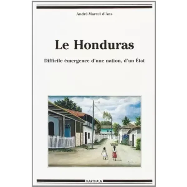 Le Honduras : Difficile émergence d'une nation, d'un Etat - André-Marcel d' Ans