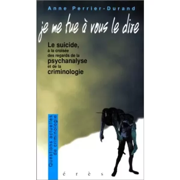 Je Me Tue à Vous Le Dire Le Suicide à La CroiséE Des Regards De La Psychanalyse Et De La Criminologie - Anne Perrier-Durand-image