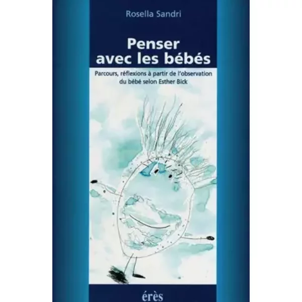 Penser avec les bébés. Parcours, réflexions à partir de l'observation du bébé selon Esther Bick - Rosalla Sandri