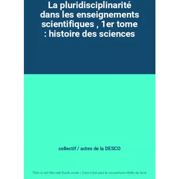 La Pluridisciplinarité Dans Les Enseignements Scientifiques , 1Er Tome : Histoire Des Sciences - Collectif / Actes De La Desco-image
