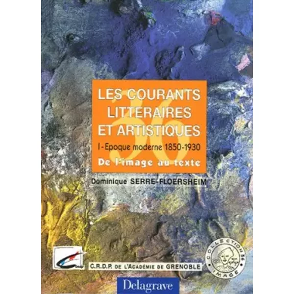 Les courants littéraires et artistiques : Tome 1, Epoque moderne 1850-1930, de l'image au texte - Dominique Serre-Floersheim