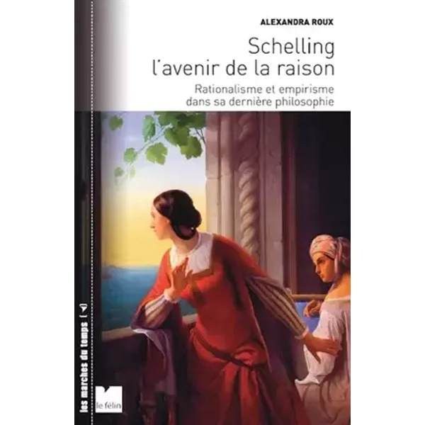 Schelling et l'avenir de la raison: Rationalisme et empirisme dans sa dernière philosophie - Alexandra Roux