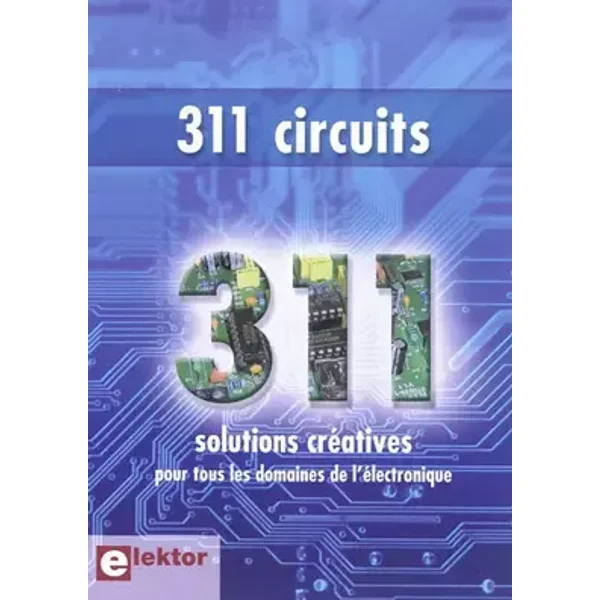 311 circuits. Solutions créatives pour tous les domaines de l'électronique. Des idées, trucs et astuces d'Elektor. - Elektor