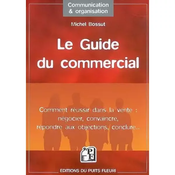 Le guide du commercial: Comment réussir dans la vente : négocier, convaincre, répondre aux objections, conclure - Michel Bossut