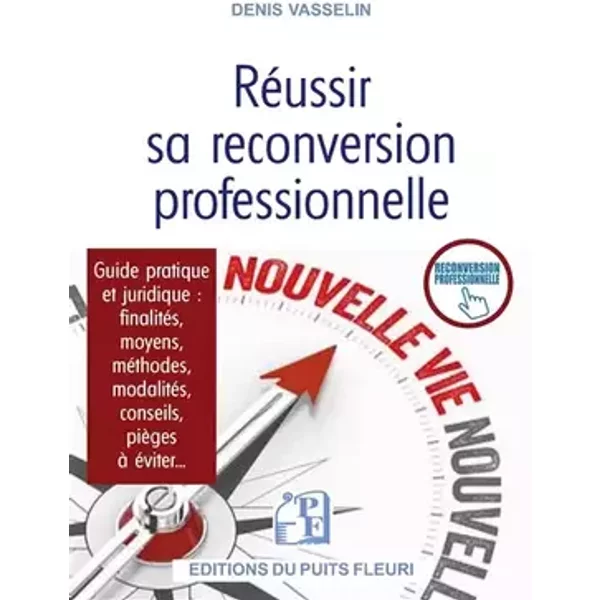 Réussir sa reconversion professionnelle: Guide pratique et juridique : finalités, moyens, méthodes, modalités, conseils, pièges à éviter... - Denis Vasselin