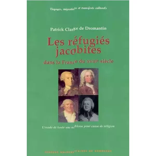 Les réfugiés jacobites dans la France du XVIIIè siècle : l'exode de toute un noblesse pour cause de religion - Patrick Clarke de Dromantin