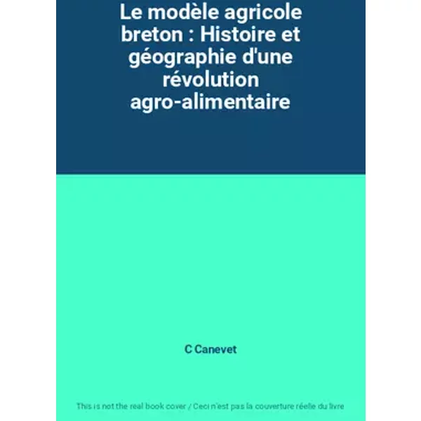 Le modèle agricole breton : Histoire et géographie d'une révolution agro-alimentaire - C Canevet