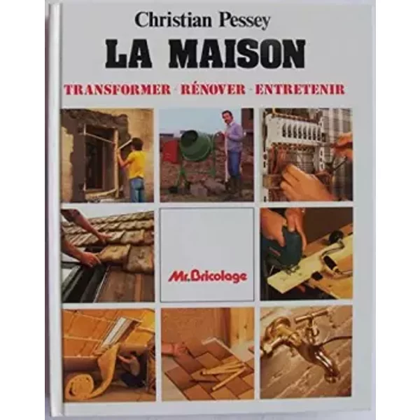 La maison : Transformer, rénover, entretenir - Christian Pessey