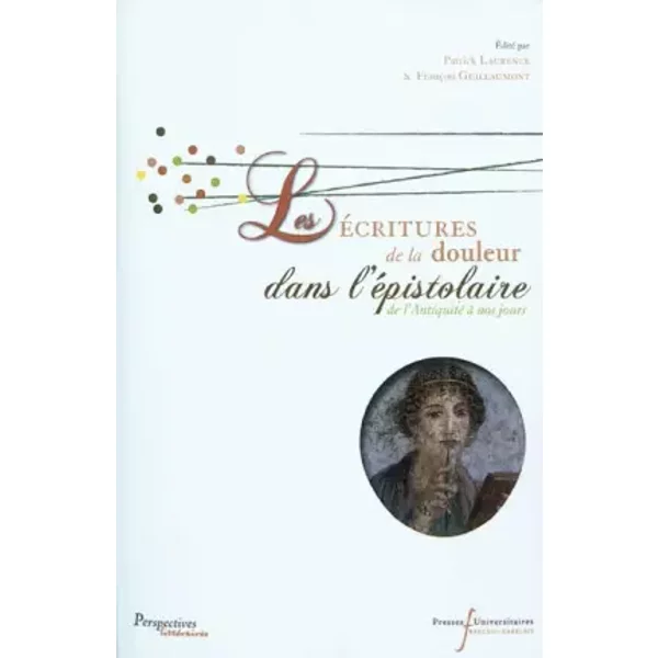 ECRITURES DE LA DOULEUR DANS L EPISTOLAIRE: DE L'ANTIQUITE A NOS JOURS - Collectif, Alberto Ricciardi, Véronique Boudon-Millot, Véronique Abbruzzetti, Emilia Ndiaye, Etienne Wolff, Nicole Méthy, Simone Deléani, François Guillaumont, Patrick Laurence