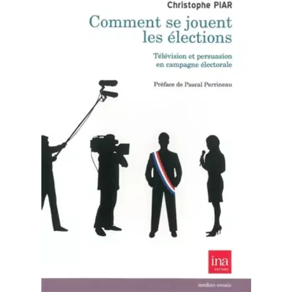 Comment se jouent les élections : Télévision et persuasion en campagne électorale - Christophe Piar