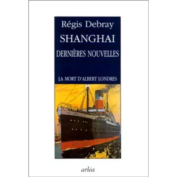 Shanghaï, dernières nouvelles : La Mort d'Albert Londres - Régis Debray