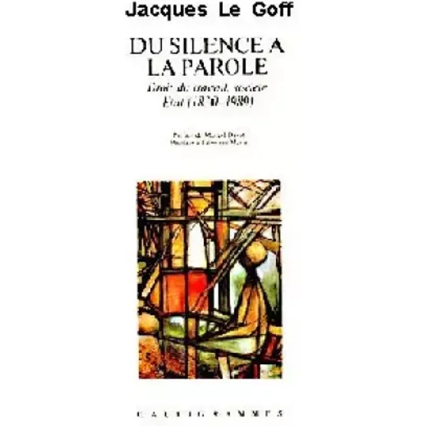 Du silence à la parole : droit du travail, societe, etat : 1830-1989 - Le Goff Jacques