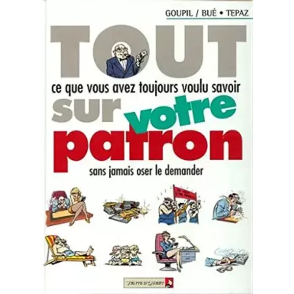 Tout ce que vous avez toujours voulu savoir sur votre patron sans jamais oser le demander - Goupil, Bué, Tepaz