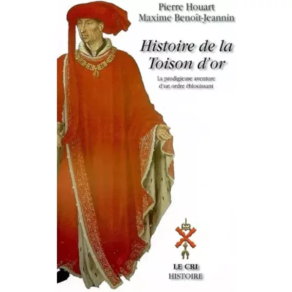 Histoire de la Toison d'Or: La prodigieuse aventure d'un ordre éblouissant de Philippe le Bon à nos jours - Pierre Houart, Maxime Benoît-Jeannin