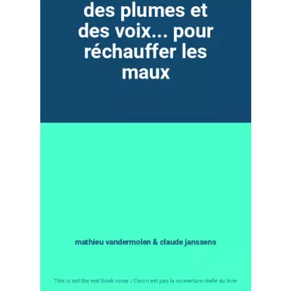 des plumes et des voix... pour réchauffer les maux - mathieu vandermolen, claude janssens