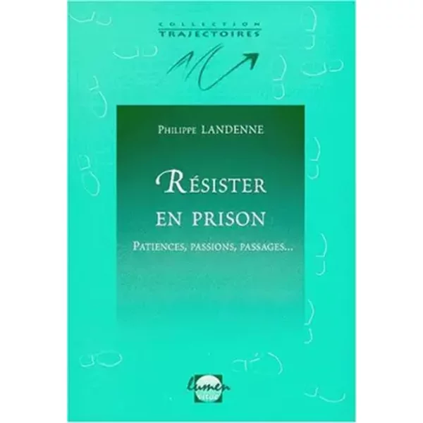 Résister en prison : patiences, passions, passages - Philippe Lanenne