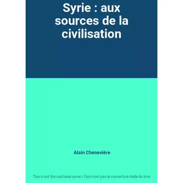 Syrie : aux sources de la civilisation - Alain Chenevière