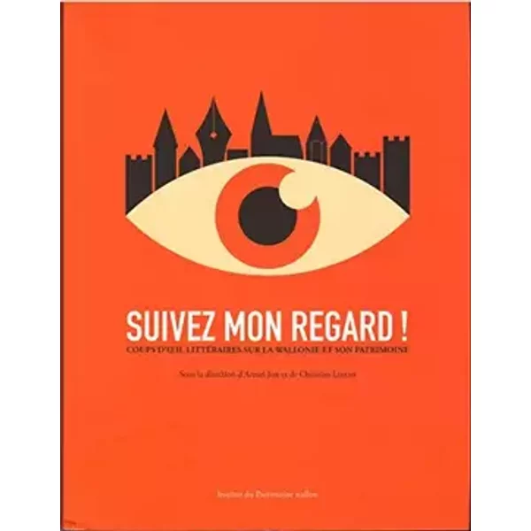 Suivez mon regard! Coups d'oeil littéraires sur la Wallonie et son patrimoine - Collectif, dir. Armel Job, dir. Christian Libens