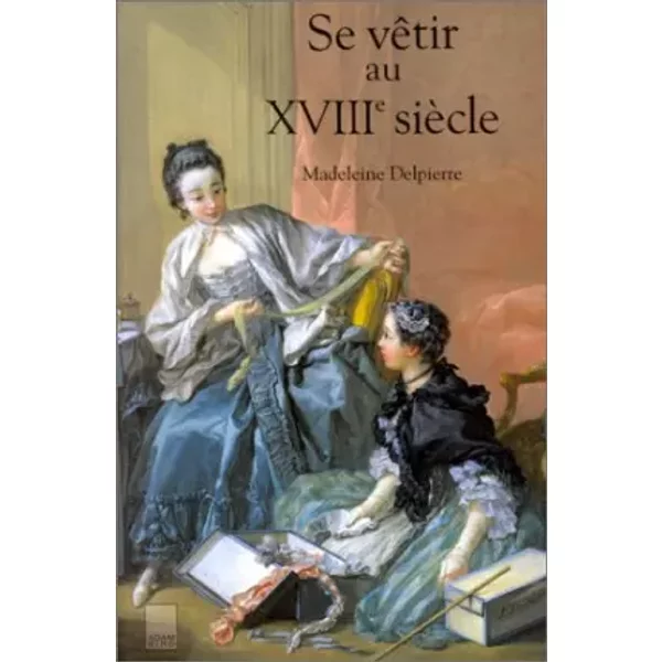 Se vêtir au XVIIIe siècle - Madeleine Delpierre
