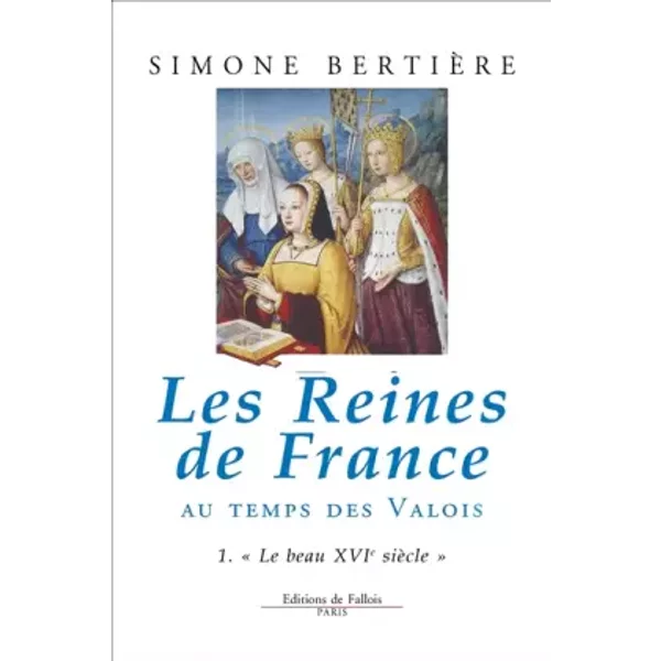 Les Reines De France Au Temps Des Valois, Tome 1 : Le Beau Xvie SièCle - Simone BertièRe-image