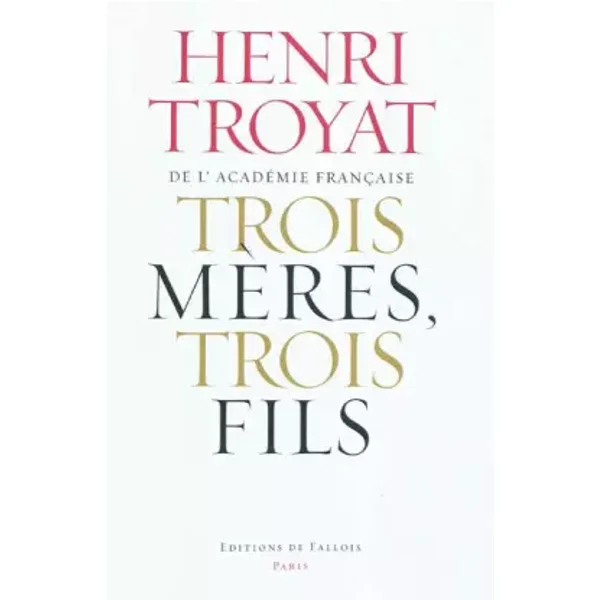 Trois mères, trois fils : Mme Baudelaire, Mme Verlaine, Mme Rimbaud - Henri Troyat