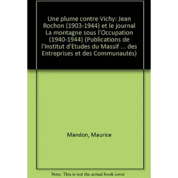 Une plume contre Vichy: Jean Rochon (1903-1944) et le journal La Montagne sous l'occupation (1940-1944) - Maurice Mandon