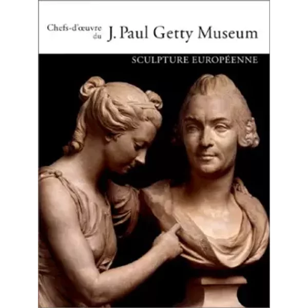 Chefs-d'oeuvre du Getty Museum : Sculpture Européenne - Collectif