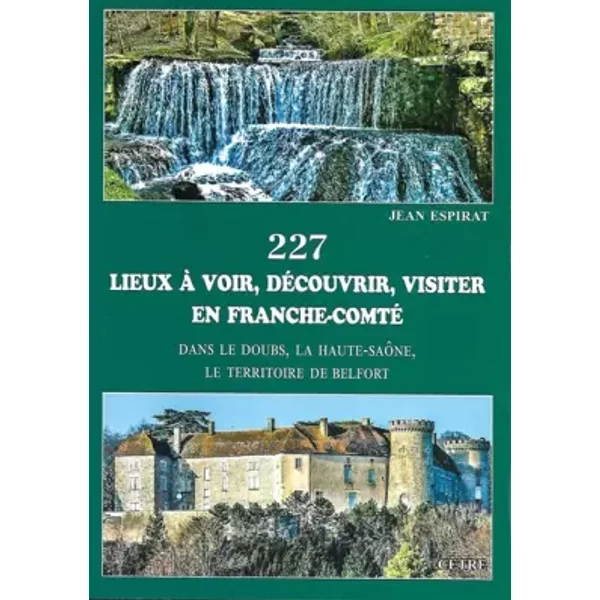 227 lieux à voir, découvrir, visiter en Franche-Comté: Dans le Doubs, la Haute-Saône, le Territoire de Belfort - Jean Espirat