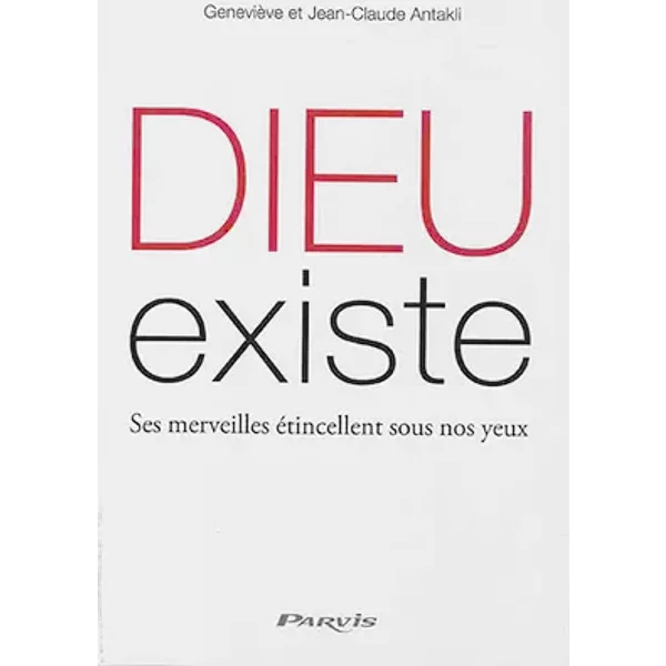 Dieu existe - Ses merveilles étincellent sous nos yeux - Geneviève et Jean-Claude Antakli