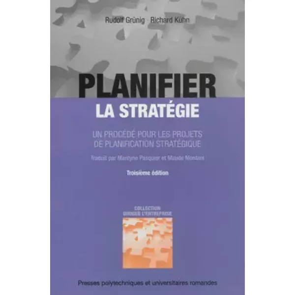PLANIFIER LA STRATEGIE. UN PROCEDE POUR LES PROJETS DE PLANIFICATION STRATEGIQUE: UN PROCEDE POUR LES PROJETS DE PLANIFICATION STRATEGIQUE. - Rudolf Grünig, Richard Kühn