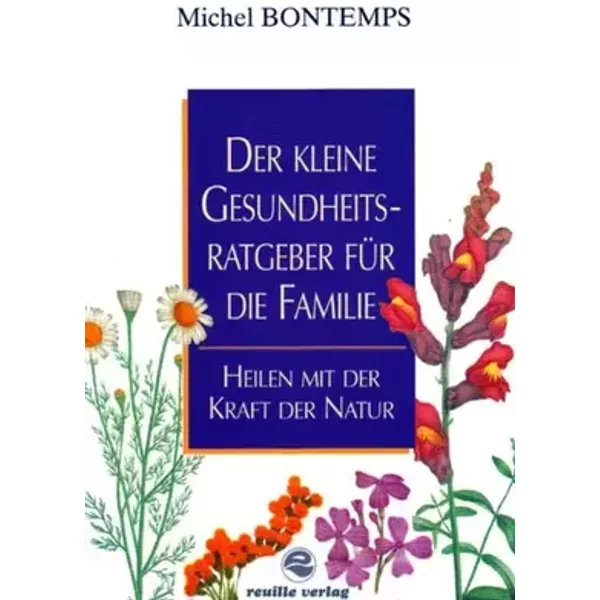 Der kleine Gesundheitsratgeber für die Familie - Heilen mit der Kraft der Natur - Bontemps, Michel