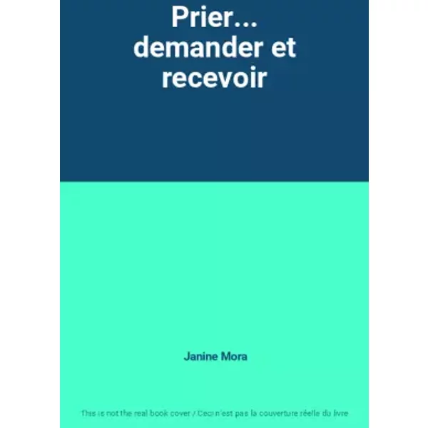Prier... demander et recevoir - Janine Mora