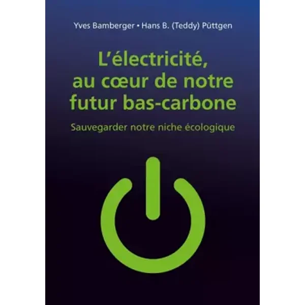 L'électricité au coeur de notre futur bas-carbone: Sauvegarder notre niche écologique - Yves Bamberger, Hans B. (Teddy) Püttgen