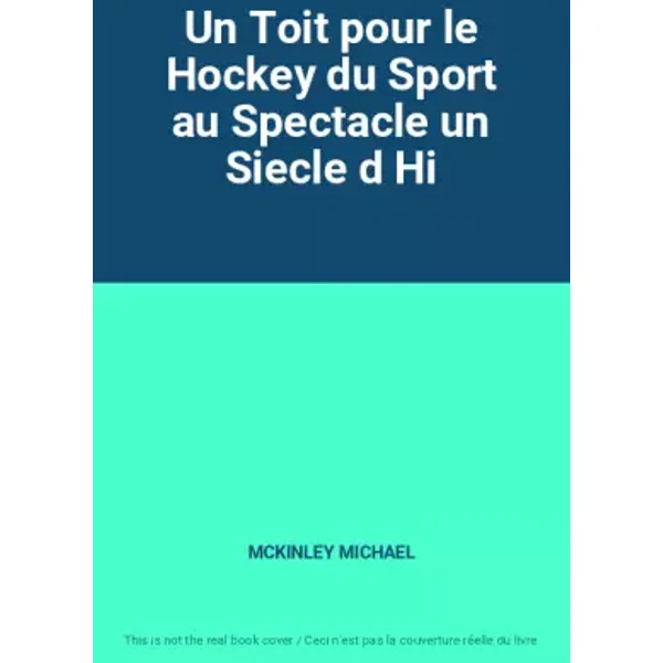 Un Toit pour le Hockey du Sport au Spectacle un Siecle d Hi - MCKINLEY MICHAEL